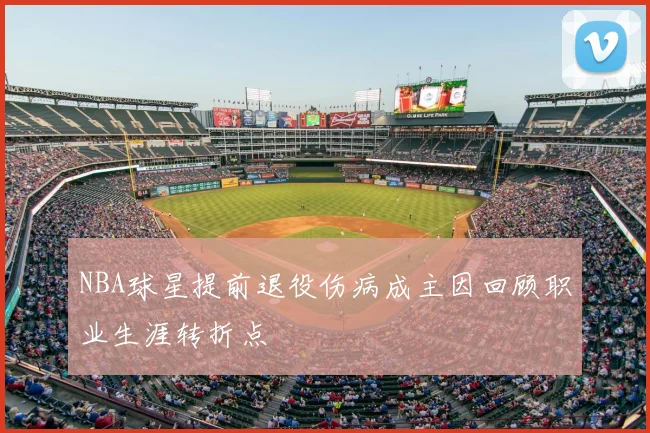 NBA球星提前退役伤病成主因回顾职业生涯转折点
