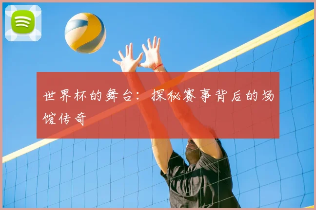 世界杯的舞台：探秘赛事背后的场馆传奇