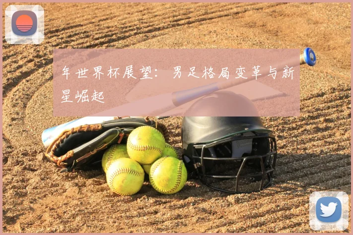 年世界杯展望：男足格局变革与新星崛起