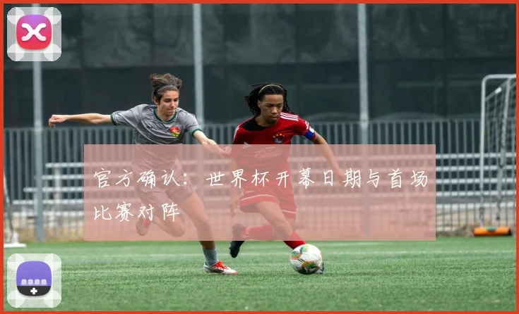 官方确认：世界杯开幕日期与首场比赛对阵