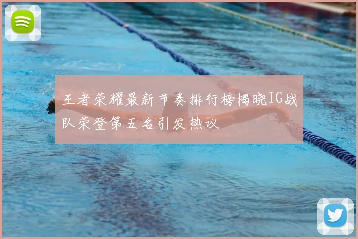 王者荣耀最新节奏排行榜揭晓IG战队荣登第五名引发热议