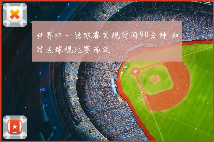 世界杯一场球赛常规时间90分钟 加时点球视比赛而定