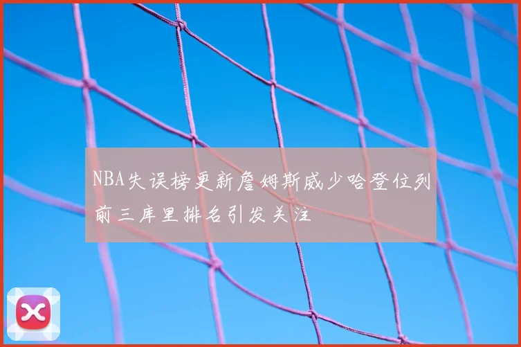 NBA失误榜更新詹姆斯威少哈登位列前三库里排名引发关注