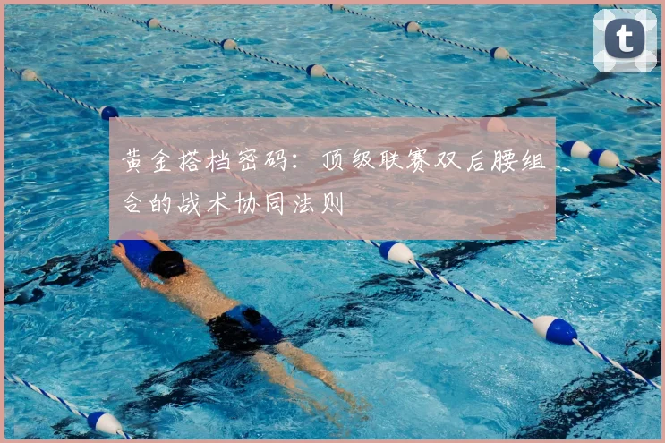 黄金搭档密码:顶级联赛双后腰组合的战术协同法则