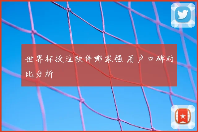 世界杯投注软件哪家强 用户口碑对比分析