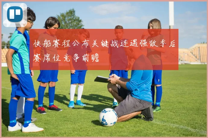 快船赛程公布关键战连遇强敌季后赛席位竞争前瞻