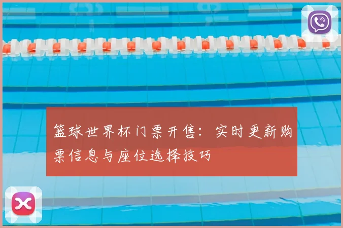 篮球世界杯门票开售：实时更新购票信息与座位选择技巧
