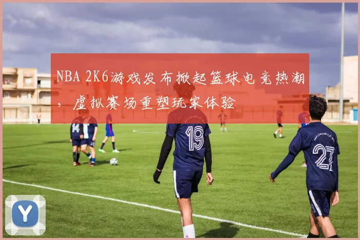 NBA 2K6游戏发布掀起篮球电竞热潮，虚拟赛场重塑玩家体验