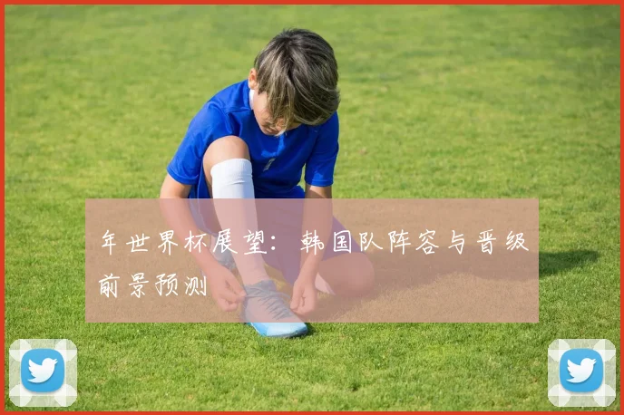 年世界杯展望：韩国队阵容与晋级前景预测