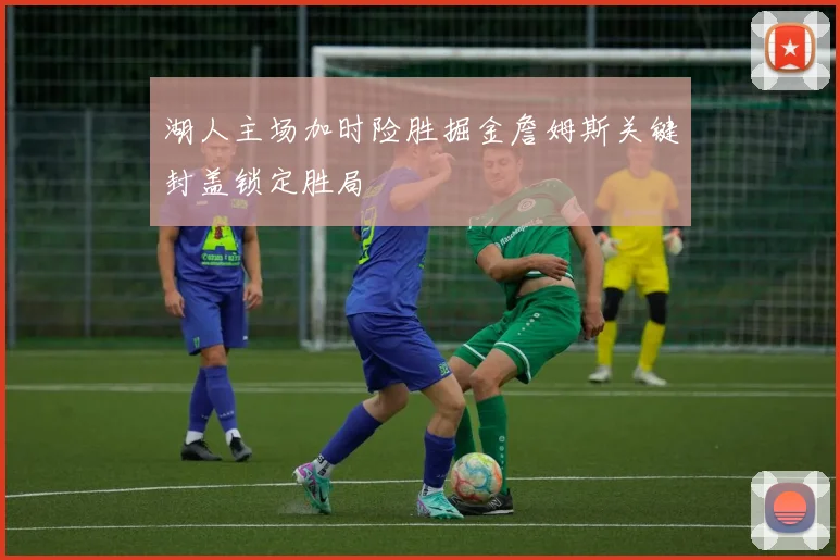 湖人主场加时险胜掘金詹姆斯关键封盖锁定胜局