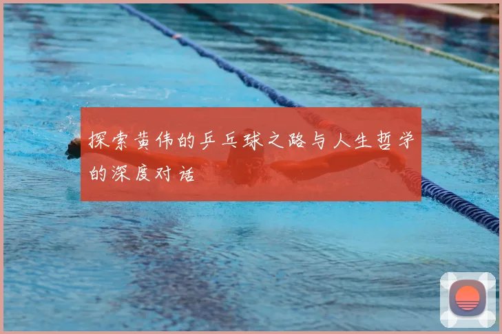 探索黄伟的乒乓球之路与人生哲学的深度对话