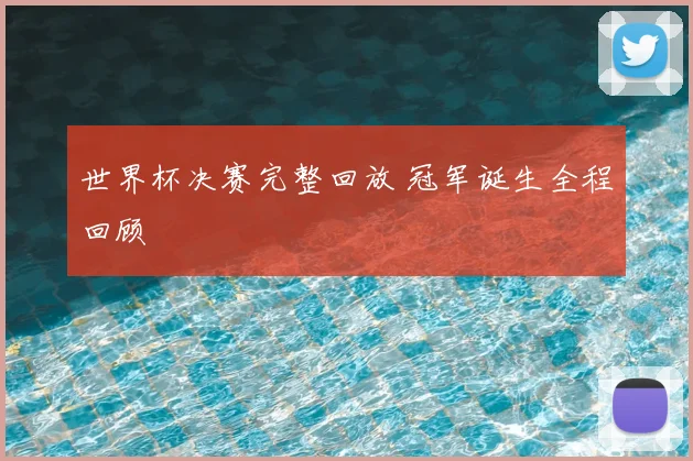 世界杯决赛完整回放 冠军诞生全程回顾