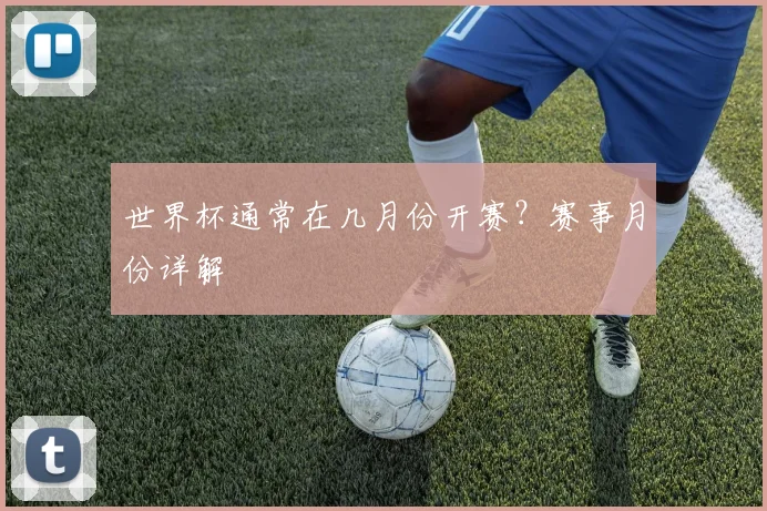 世界杯通常在几月份开赛？赛事月份详解