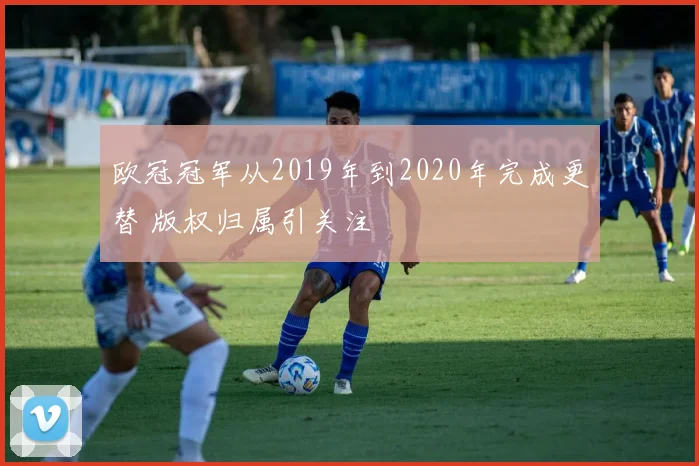 欧冠冠军从2019年到2020年完成更替 版权归属引关注