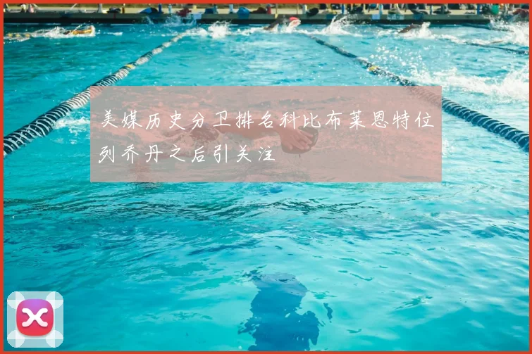 美媒历史分卫排名科比布莱恩特位列乔丹之后引关注