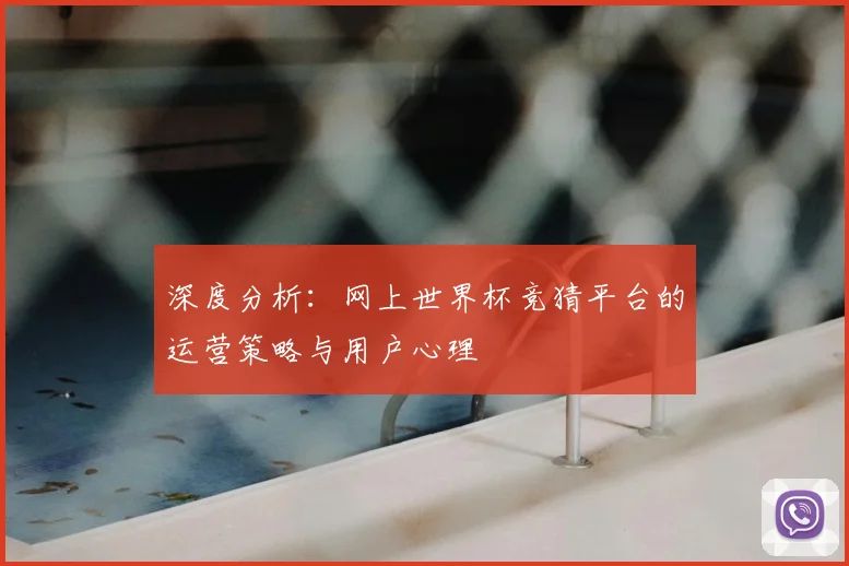 深度分析：网上世界杯竞猜平台的运营策略与用户心理