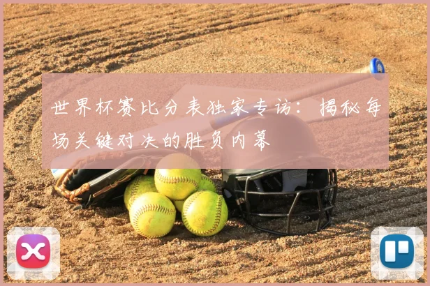 世界杯赛比分表独家专访：揭秘每场关键对决的胜负内幕