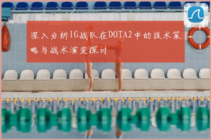 深入分析IG战队在DOTA2中的技术策略与战术演变探讨
