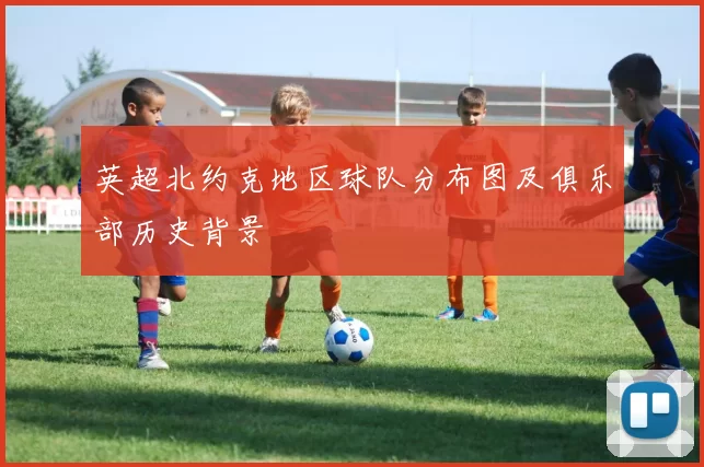 英超北约克地区球队分布图及俱乐部历史背景