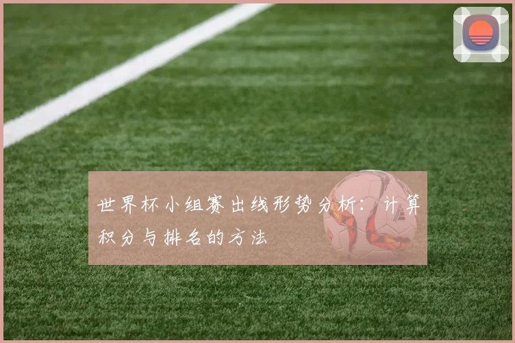 世界杯小组赛出线形势分析：计算积分与排名的方法