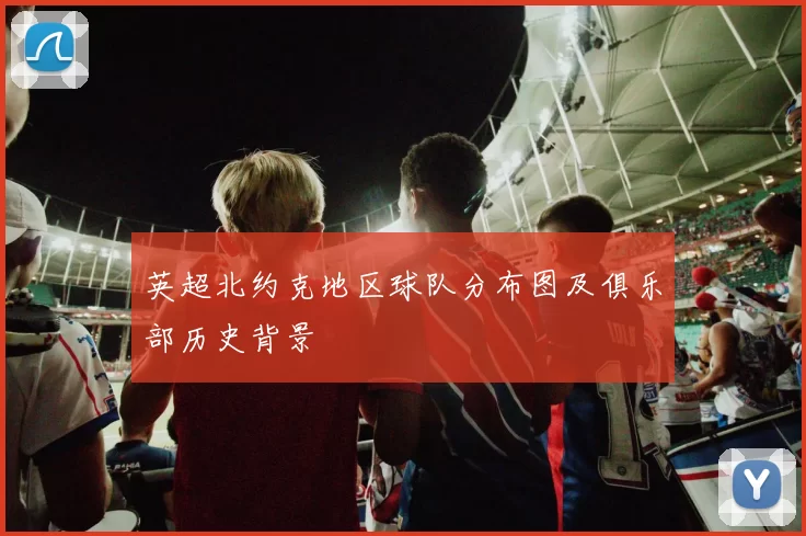 英超北约克地区球队分布图及俱乐部历史背景