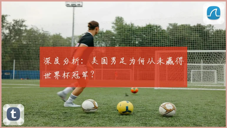 深度分析：美国男足为何从未赢得世界杯冠军？