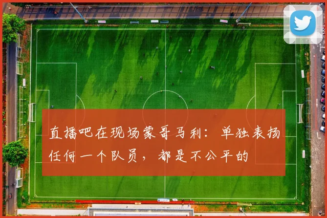 直播吧在现场蒙哥马利：单独表扬任何一个队员，都是不公平的