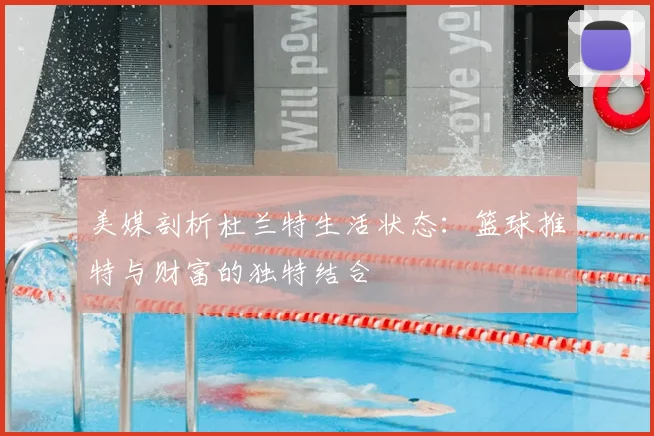 美媒剖析杜兰特生活状态：篮球推特与财富的独特结合