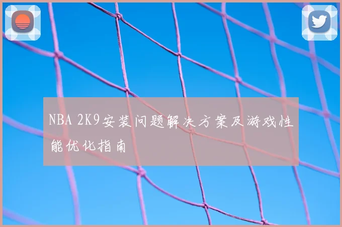 NBA 2K9安装问题解决方案及游戏性能优化指南