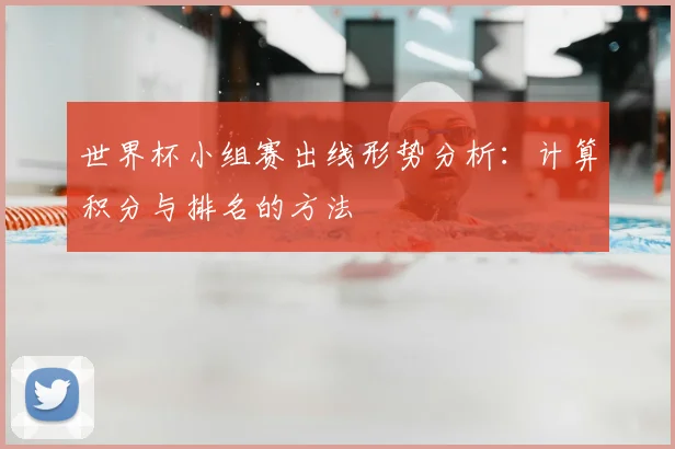 世界杯小组赛出线形势分析：计算积分与排名的方法