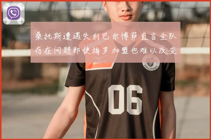 桑托斯遭遇失利巴尔博萨直言全队存在问题即使梅罗加盟也难以改变