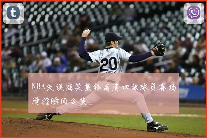 NBA失误搞笑集锦高清回放球员赛场滑稽瞬间合集