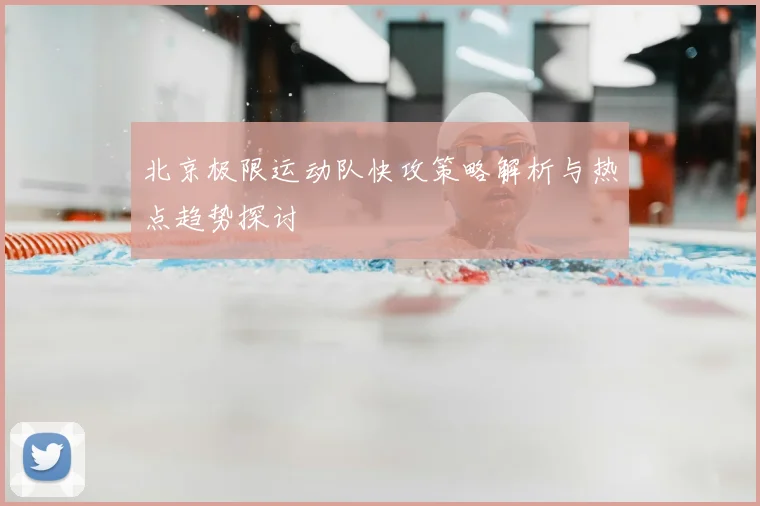 北京极限运动队快攻策略解析与热点趋势探讨