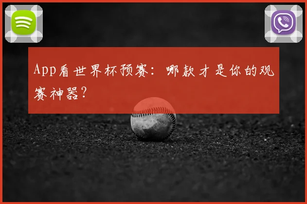 App看世界杯预赛：哪款才是你的观赛神器？