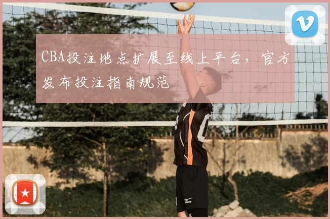 CBA投注地点扩展至线上平台，官方发布投注指南规范