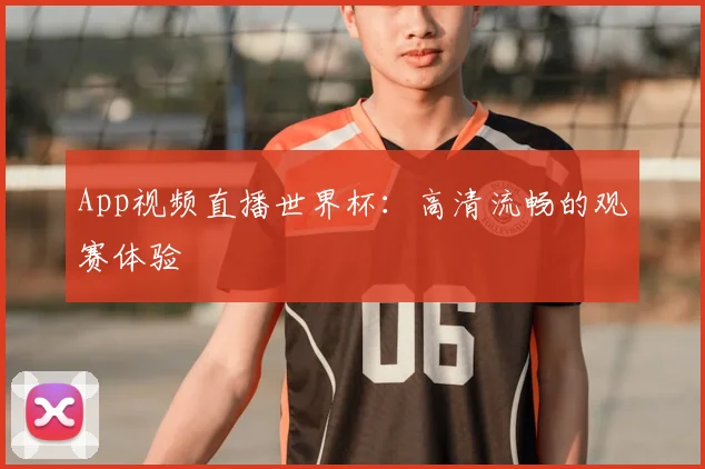 App视频直播世界杯：高清流畅的观赛体验