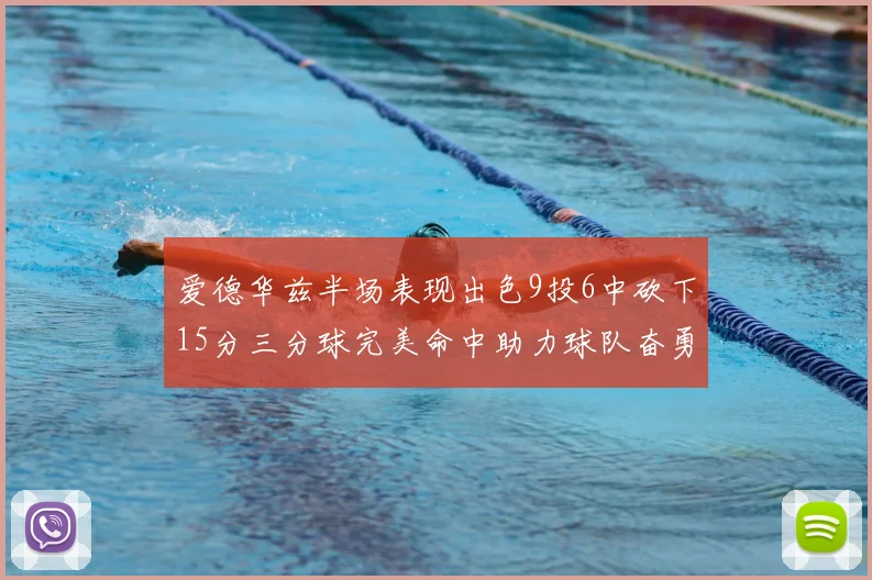 爱德华兹半场表现出色9投6中砍下15分三分球完美命中助力球队奋勇争先
