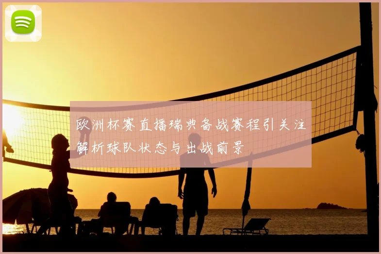 欧洲杯赛直播瑞典备战赛程引关注解析球队状态与出战前景
