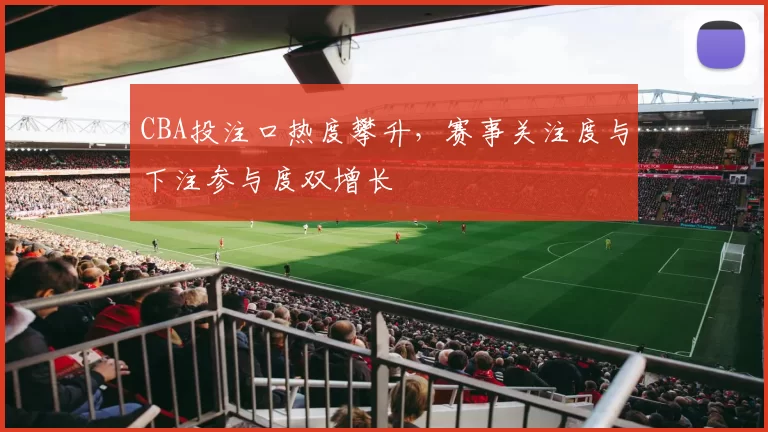 CBA投注口热度攀升，赛事关注度与下注参与度双增长