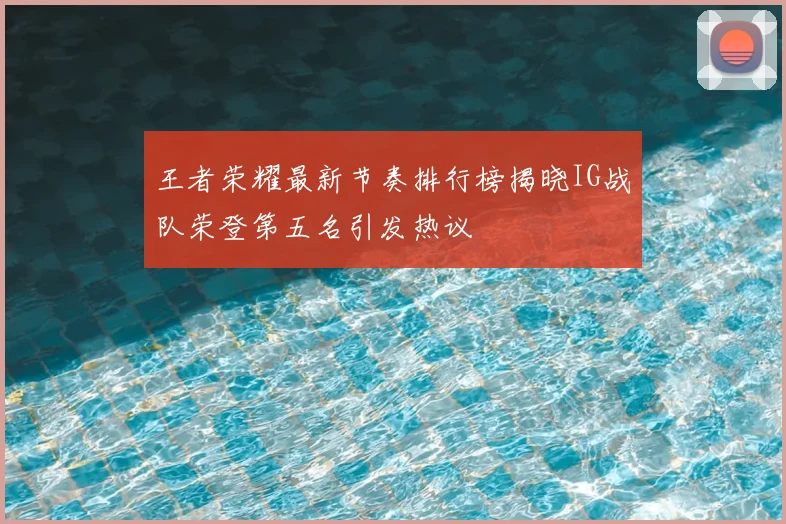 王者荣耀最新节奏排行榜揭晓IG战队荣登第五名引发热议