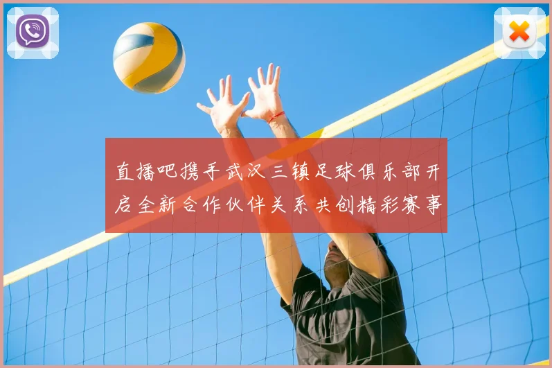 直播吧携手武汉三镇足球俱乐部开启全新合作伙伴关系共创精彩赛事体验