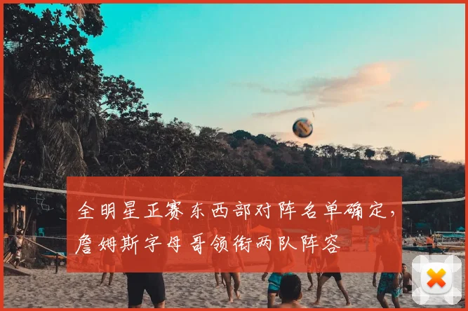 全明星正赛东西部对阵名单确定，詹姆斯字母哥领衔两队阵容