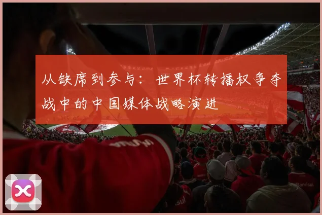 从缺席到参与：世界杯转播权争夺战中的中国媒体战略演进