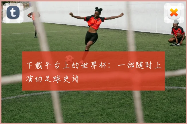 下载平台上的世界杯：一部随时上演的足球史诗