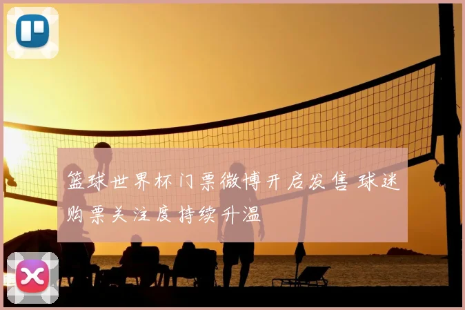 篮球世界杯门票微博开启发售 球迷购票关注度持续升温
