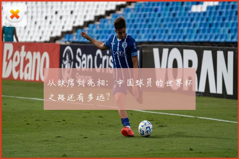 从缺席到亮相：中国球员的世界杯之路还有多远？