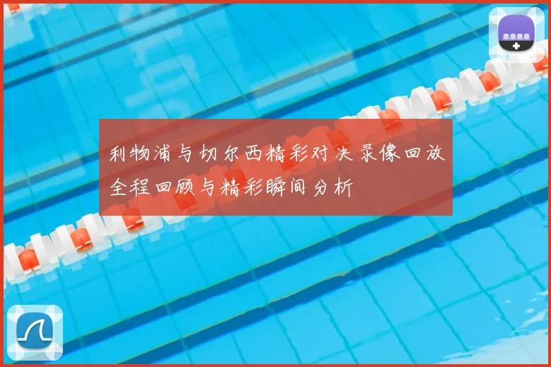 利物浦与切尔西精彩对决录像回放全程回顾与精彩瞬间分析