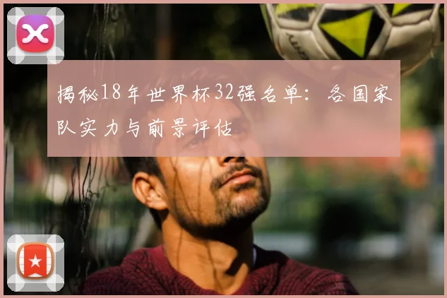 揭秘18年世界杯32强名单：各国家队实力与前景评估