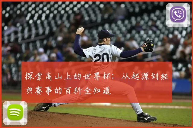 探索高山上的世界杯:从起源到经典赛事的百科全知道