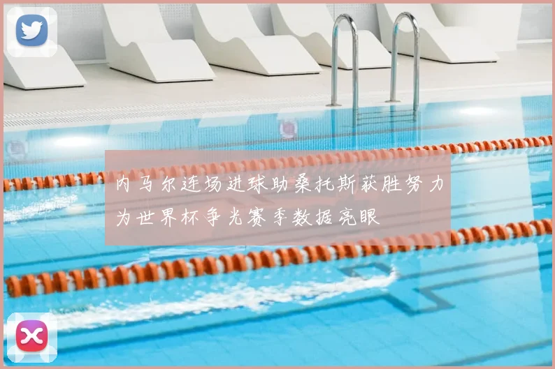 内马尔连场进球助桑托斯获胜努力为世界杯争光赛季数据亮眼